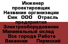 Инженер-проектировщик › Название организации ­ Смк, ООО › Отрасль предприятия ­ Электрооборудование › Минимальный оклад ­ 1 - Все города Работа » Вакансии   . Пермский край,Соликамск г.